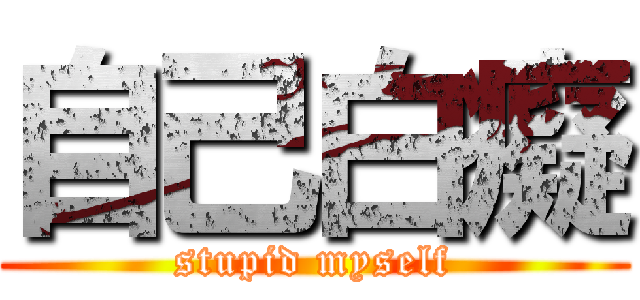 自己白癡 (stupid myself)