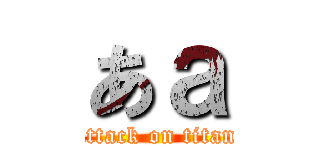 あａ (attack on titan)