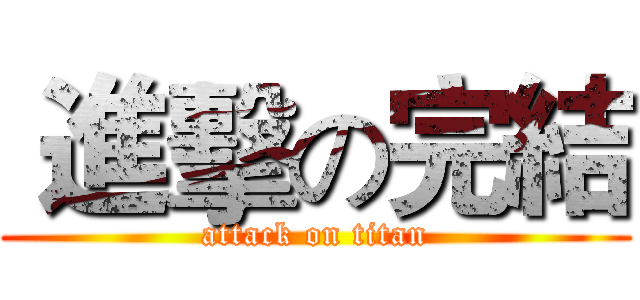 進擊の完結 (attack on titan)