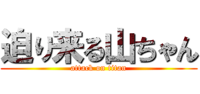 迫り来る山ちゃん (attack on titan)