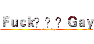 Ｆｕｃｋ？？？Ｇａｙ (attack on Gay)