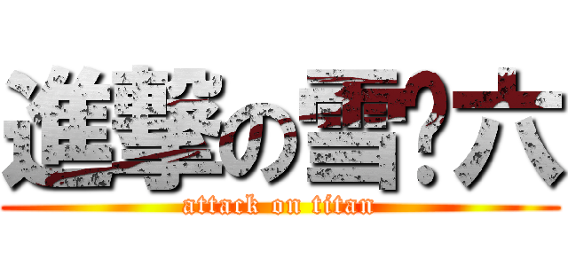 進撃の雪糕六 (attack on titan)