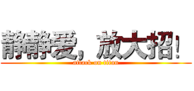 静静爱，放大招！ (attack on titan)