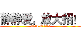 静静爱，放大招！ (attack on titan)