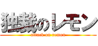 独裁のレモン (attack on remon)