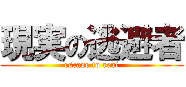 現実の逃避者 (escape to real)