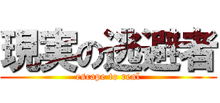 現実の逃避者 (escape to real)