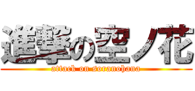 進撃の空ノ花 (attack on soranohana)
