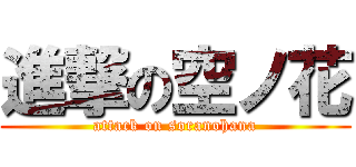 進撃の空ノ花 (attack on soranohana)