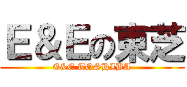 Ｅ＆Ｅの東芝 (E&E TOSHIBA)