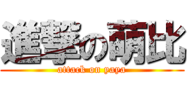 進撃の萌比 (attack on yaya)
