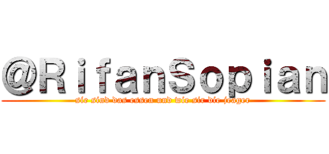 ＠ＲｉｆａｎＳｏｐｉａｎ (sie sind das essen und wie sir die jeager)