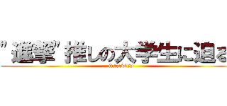 "進撃"推しの大学生に迫る！ (interview)