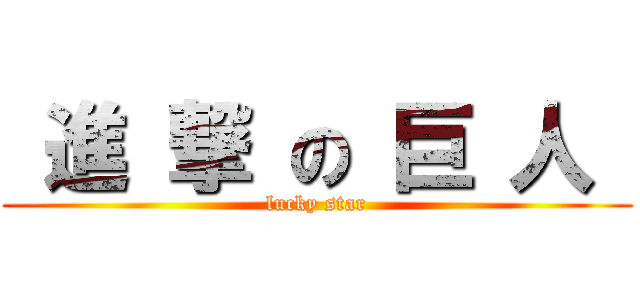  進 撃 の 巨 人  (lucky star)