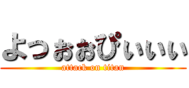 よっぉぉぴぃぃぃ (attack on titan)