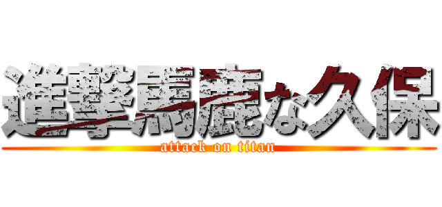 進撃馬鹿な久保 (attack on titan)