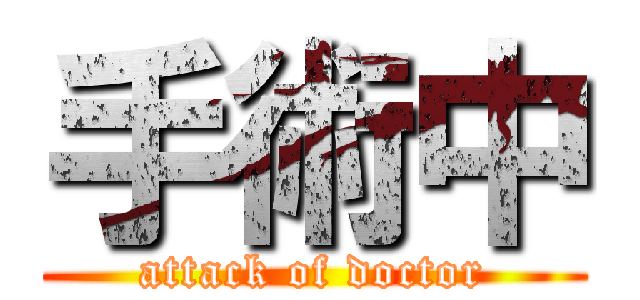 手術中 (attack of doctor)