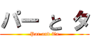 パー と タ (Par and Ta)