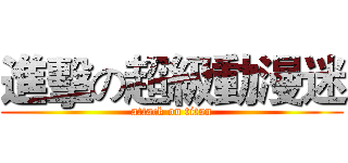 進擊の超級動漫迷 (attack on titan)