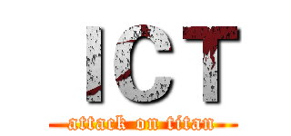 ＩＣＴ (attack on titan)