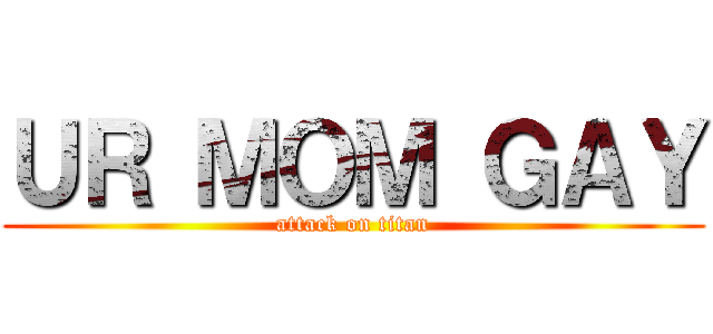 ＵＲ ＭＯＭ ＧＡＹ (attack on titan)