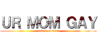 ＵＲ ＭＯＭ ＧＡＹ (attack on titan)