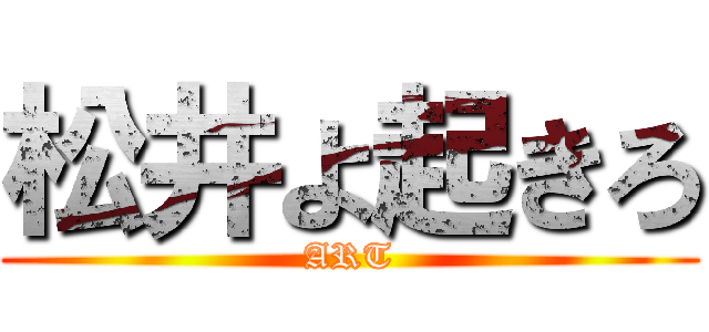 松井よ起きろ (ART)