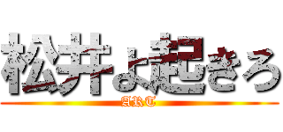 松井よ起きろ (ART)