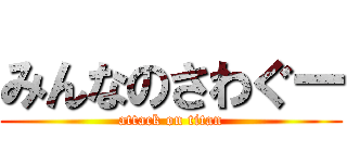 みんなのさわぐー (attack on titan)