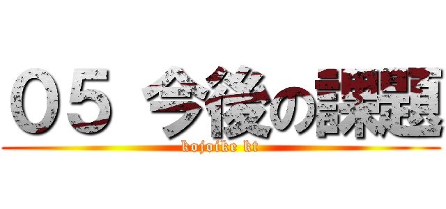 ０５ 今後の課題 (kojoike kt)