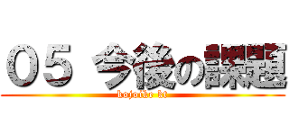 ０５ 今後の課題 (kojoike kt)