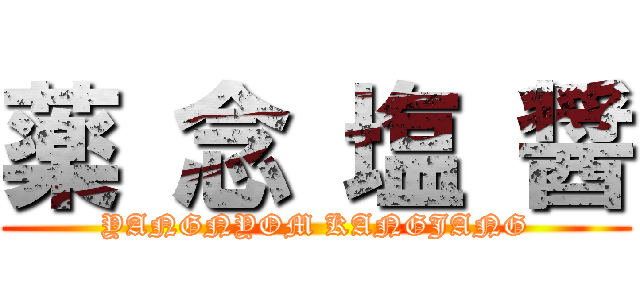 薬 念 塩 醤 (YANGNYOM KANGJANG)