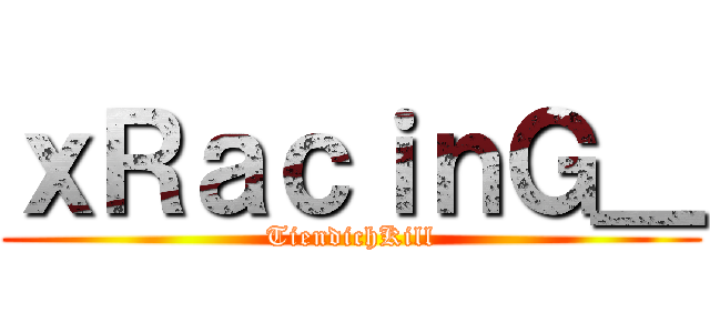 ｘＲａｃｉｎＧ＿ (TiendichKill)