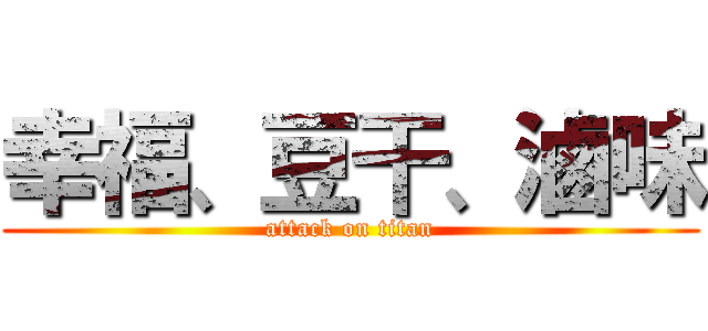 幸福、豆干、滷味 (attack on titan)