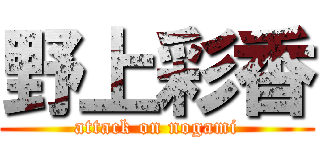 野上彩香 (attack on nogami)