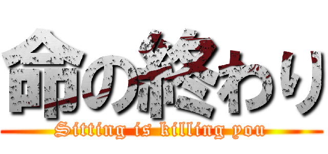命の終わり (Sitting is killing you)