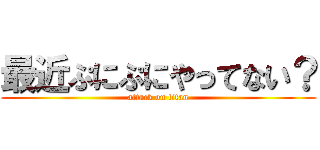 最近ぷにぷにやってない？ (attack on titan)