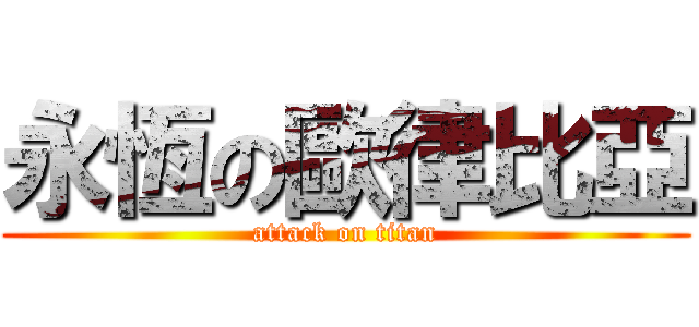 永恆の歐律比亞 (attack on titan)