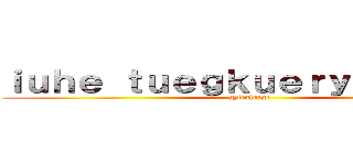 ｉｕｈｅ ｔｕｅｇｋｕｅｒｙｈｂｋｊｆｚ (gzfcnfnzgc)