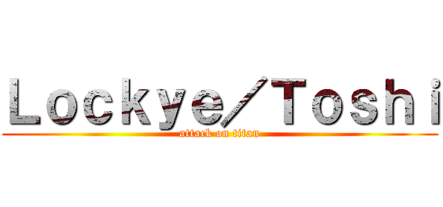 Ｌｏｃｋｙｅ／Ｔｏｓｈｉ (attack on titan)