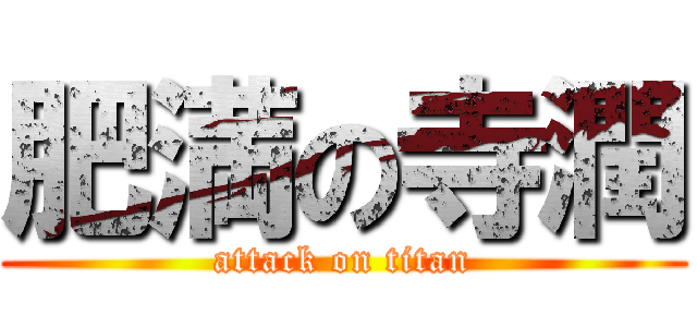 肥満の寺潤 (attack on titan)