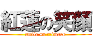 紅蓮の笑顔 (smile on crimson)