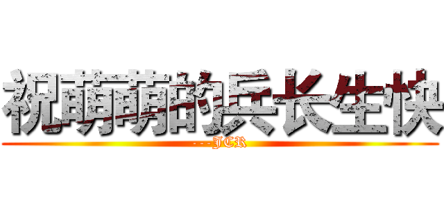 祝萌萌的兵长生快 (---JCR)