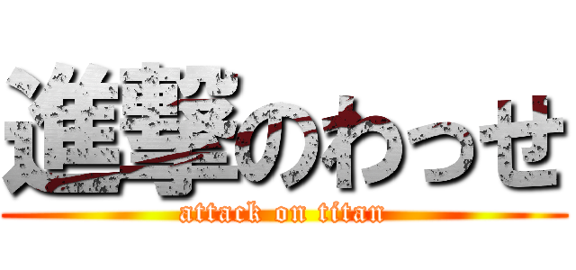 進撃のわっせ (attack on titan)