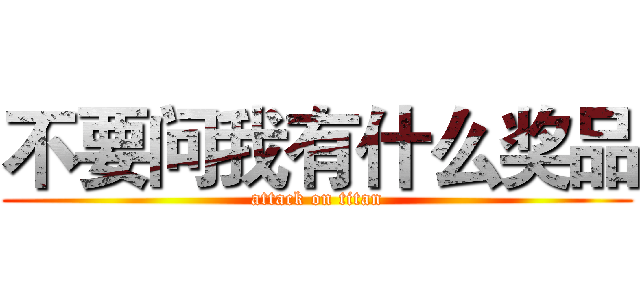 不要问我有什么奖品 (attack on titan)
