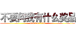 不要问我有什么奖品 (attack on titan)