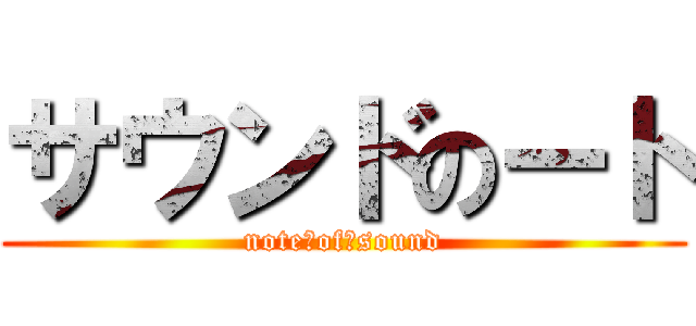 サウンドのート (note　of　sound)