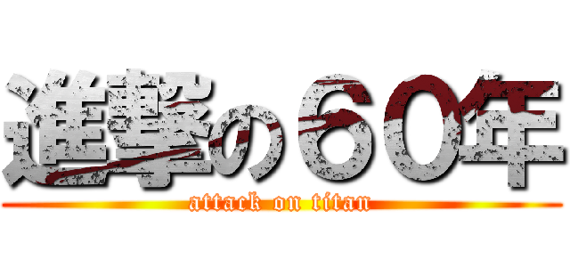 進撃の６０年 (attack on titan)