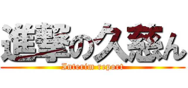 進撃の久慈ん (Interim report)