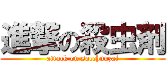 進撃の殺虫剤 (attack on sacchuuzai)